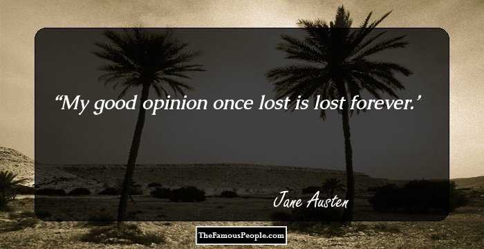 My good opinion once lost is lost forever.