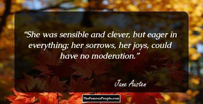 She was sensible and clever, but eager in everything; her sorrows, her joys, could have no moderation.