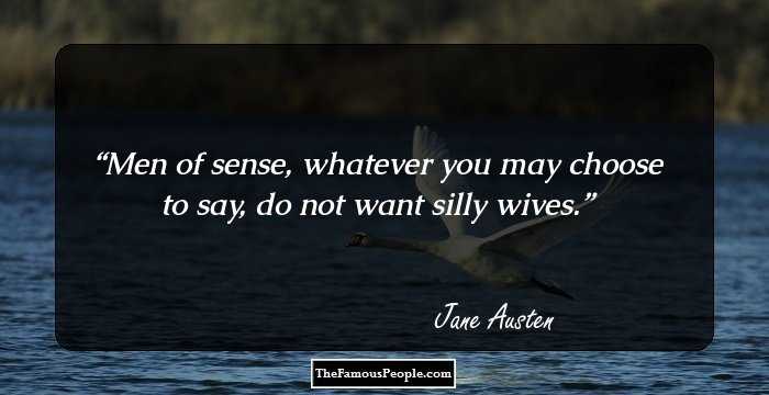 Men of sense, whatever you may choose to say, do not want silly wives.