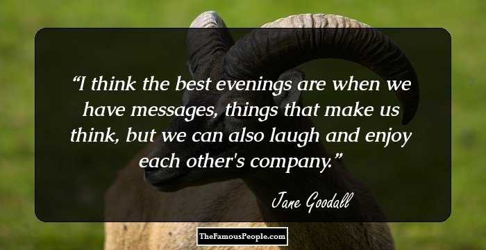 I think the best evenings are when we have messages, things that make us think, but we can also laugh and enjoy each other's company.