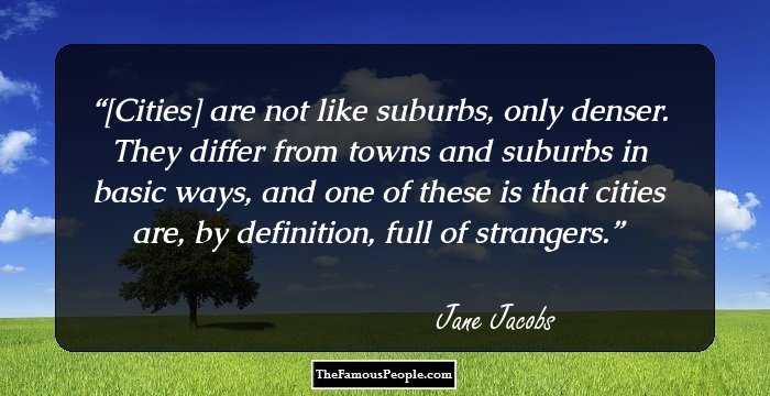 [Cities] are not like suburbs, only denser. They differ from towns and suburbs in basic ways, and one of these is that cities are, by definition, full of strangers.