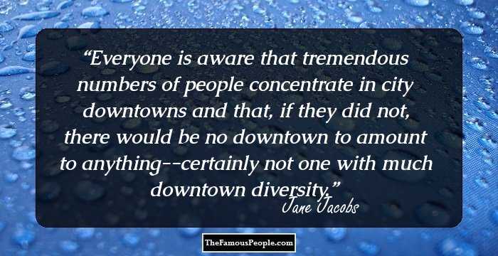 Everyone is aware that tremendous numbers of people concentrate in city downtowns and that, if they did not, there would be no downtown to amount to anything--certainly not one with much downtown diversity.