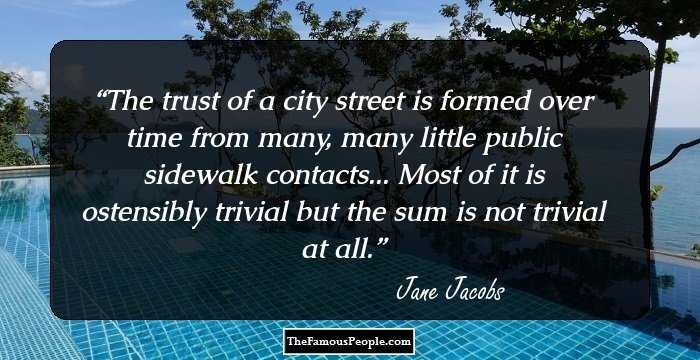 The trust of a city street is formed over time from many, many little public sidewalk contacts... Most of it is ostensibly trivial but the sum is not trivial at all.