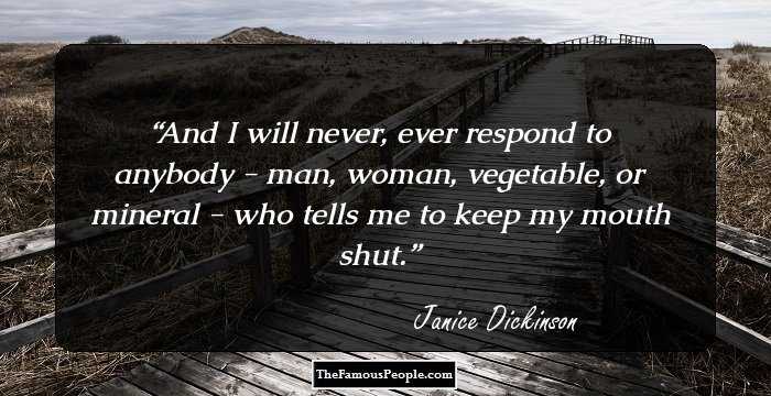 And I will never, ever respond to anybody - man, woman, vegetable, or mineral - who tells me to keep my mouth shut.