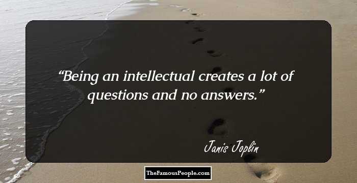 Being an intellectual creates a lot of questions and no answers.