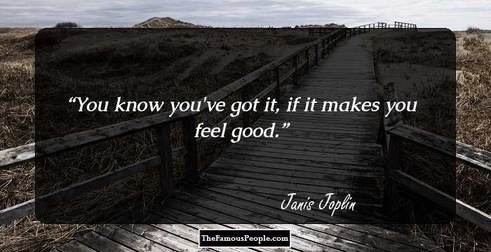 You know you've got it, if it makes you feel good.
