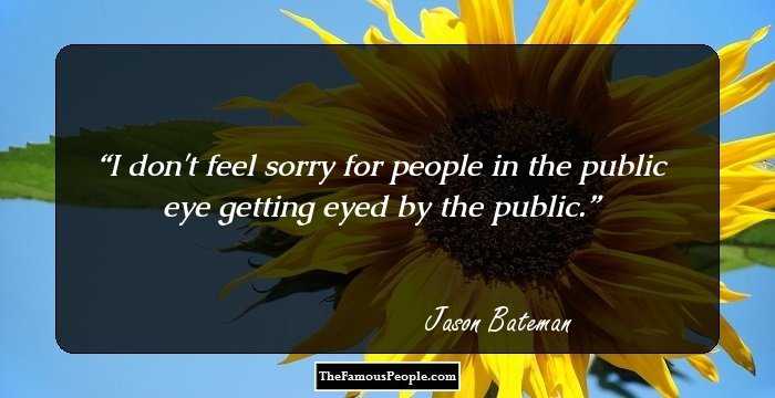 I don't feel sorry for people in the public eye getting eyed by the public.