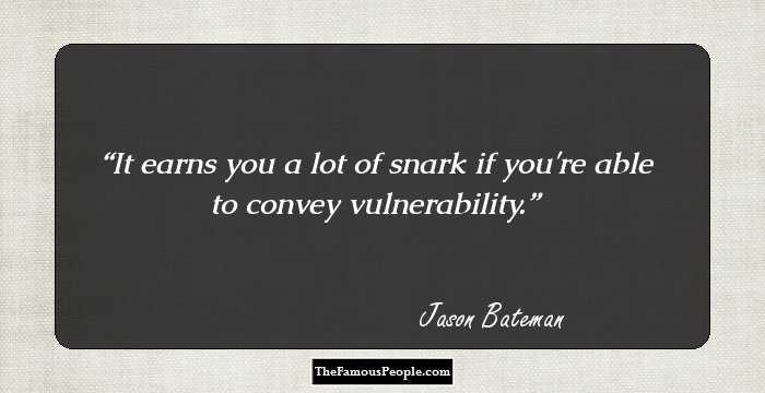 It earns you a lot of snark if you're able to convey vulnerability.