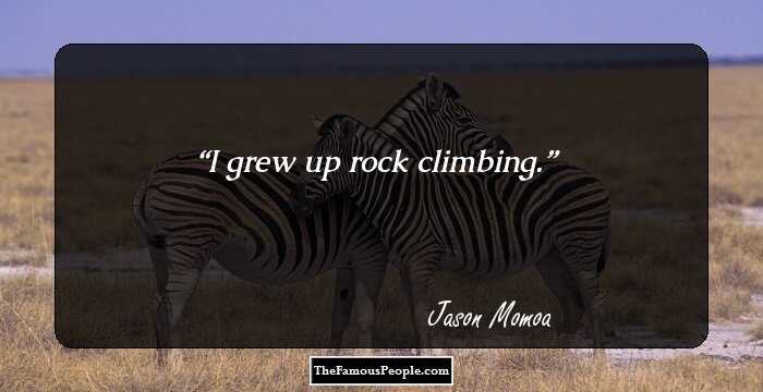 I grew up rock climbing.