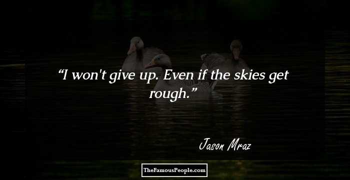 I won't give up. Even if the skies get rough.