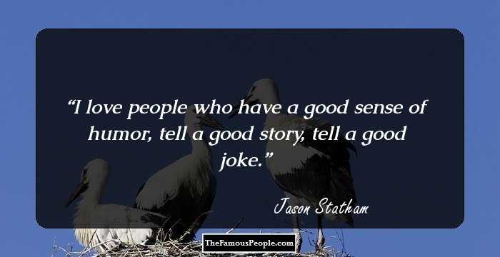 I love people who have a good sense of humor, tell a good story, tell a good joke.