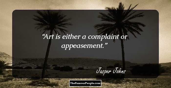 Art is either a complaint or appeasement.