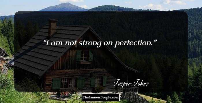 I am not strong on perfection.