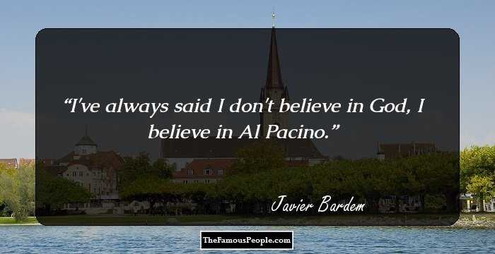 I've always said I don't believe in God, I believe in Al Pacino.