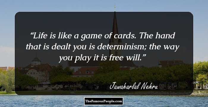 Life is like a game of cards. The hand that is dealt you is determinism; the way you play it is free will.