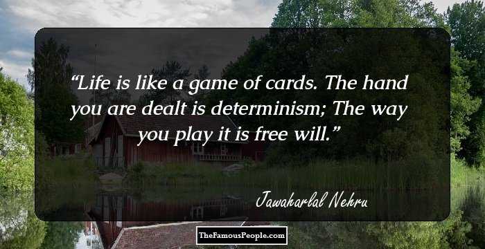 Life is like a game of cards.
The hand you are dealt is determinism;
The way you play it is free will.