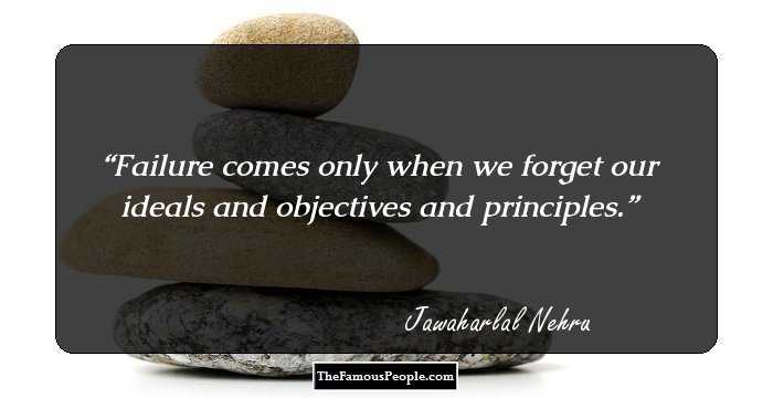 Failure comes only when we forget our ideals and objectives and principles.