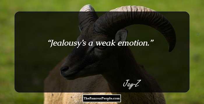 Jealousy’s a weak emotion.