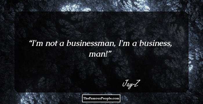 I'm not a businessman, I'm a business, man!
