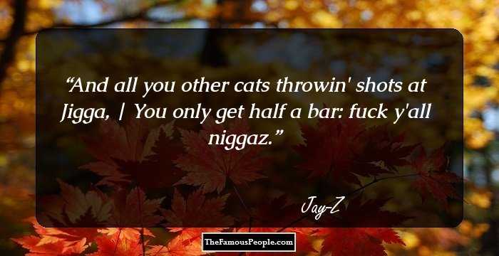 And all you other cats throwin' shots at Jigga, | You only get half a bar: fuck y'all niggaz.