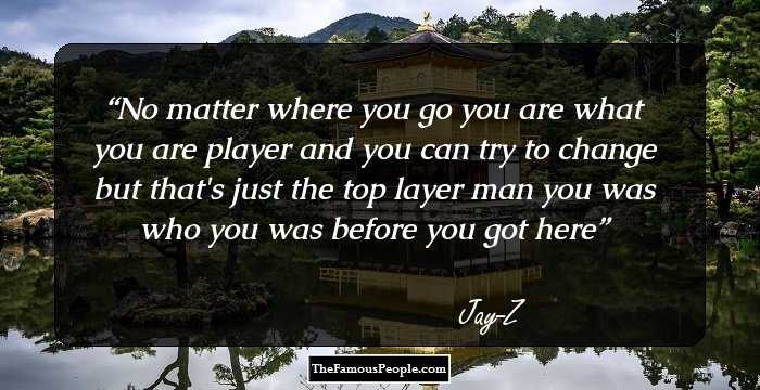 No matter where you go you are what you are player and you can try to change but that's just the top layer man you was who you was before you got here
