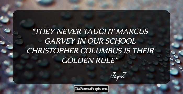 THEY NEVER TAUGHT MARCUS GARVEY IN OUR SCHOOL CHRISTOPHER COLUMBUS IS THEIR GOLDEN RULE