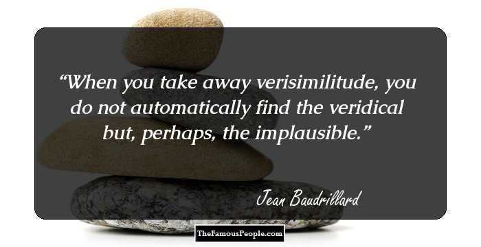 When you take away verisimilitude, you do not automatically find the veridical but, perhaps, the implausible.
