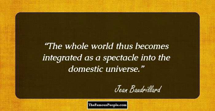 The whole world thus becomes integrated as a spectacle into the domestic universe.