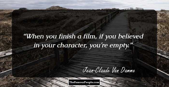 When you finish a film, if you believed in your character, you're empty.