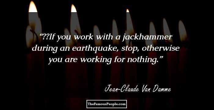 If you work with a jackhammer during an earthquake, stop, otherwise you are working for nothing.