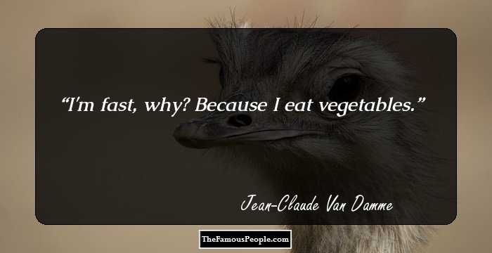 I'm fast, why? Because I eat vegetables.