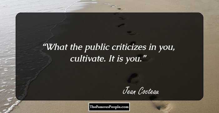 What the public criticizes in you, cultivate. It is you.