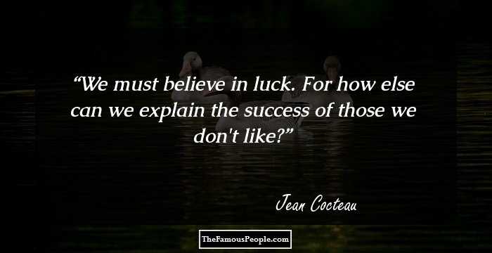 We must believe in luck. For how else can we explain the success of those we don't like?