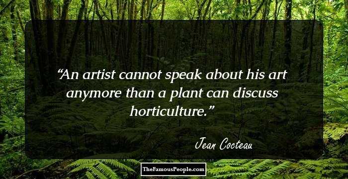 An artist cannot speak about his art anymore than a plant can discuss horticulture.