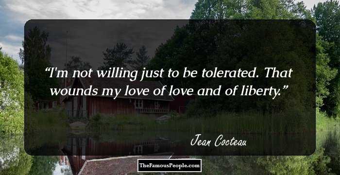 I'm not willing just to be tolerated. That wounds my love of love and of liberty.