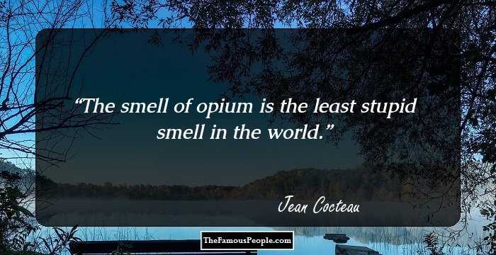 The smell of opium is the least stupid smell in the world.