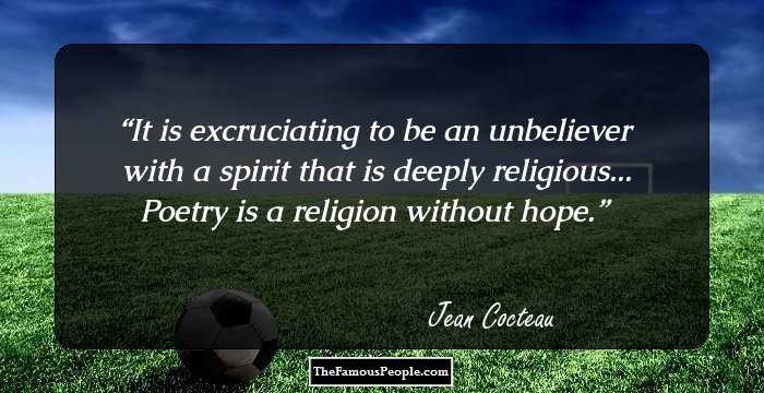 It is excruciating to be an unbeliever with a spirit that is deeply religious... Poetry is a religion without hope.