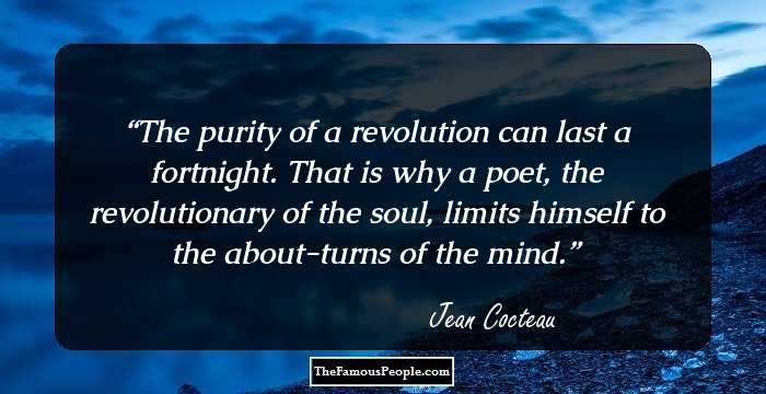 The purity of a revolution can last a fortnight. That is why a poet, the revolutionary of the soul, limits himself to the about-turns of the mind.