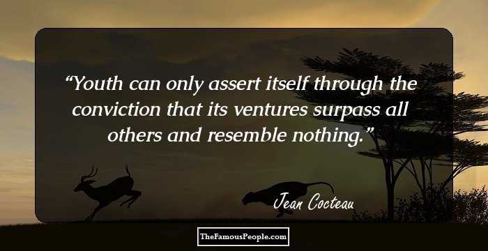 Youth can only assert itself through the conviction that its ventures surpass all others and resemble nothing.
