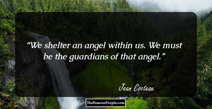 We shelter an angel within us. We must be the guardians of that angel.