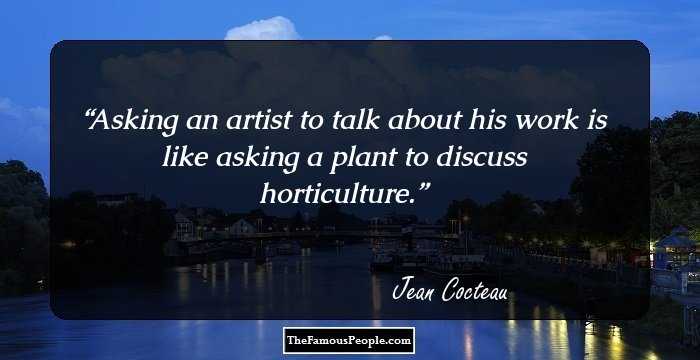 Asking an artist to talk about his work is like asking a plant to discuss horticulture.