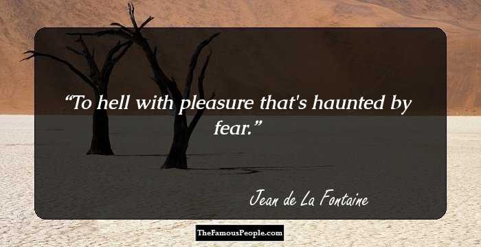 To hell with pleasure that's haunted by fear.