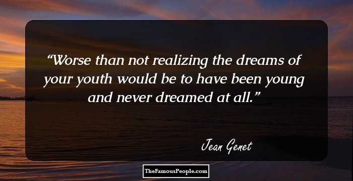 Worse than not realizing the dreams of your youth would be to have been young and never dreamed at all.