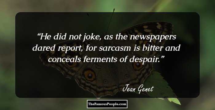He did not joke, as the newspapers dared report, for sarcasm is bitter and conceals ferments of despair.