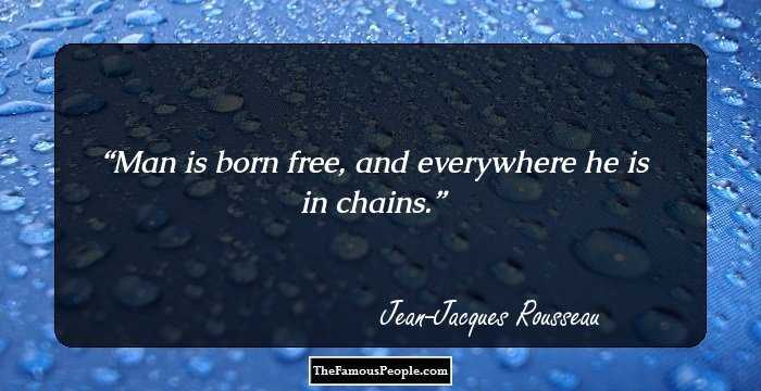 Man is born free, and everywhere he is in chains.