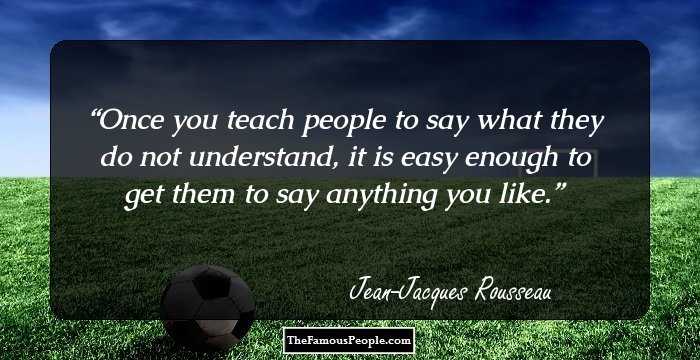 Once you teach people to say what they do not understand, it is easy enough to get them to say anything you like.