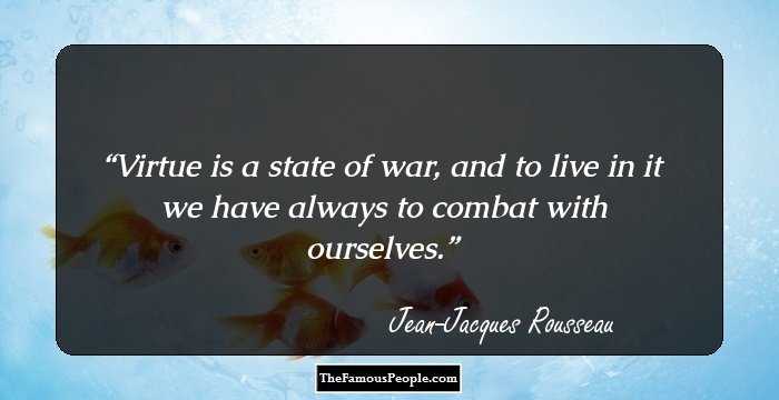 Virtue is a state of war, and to live in it we have always to combat with ourselves.