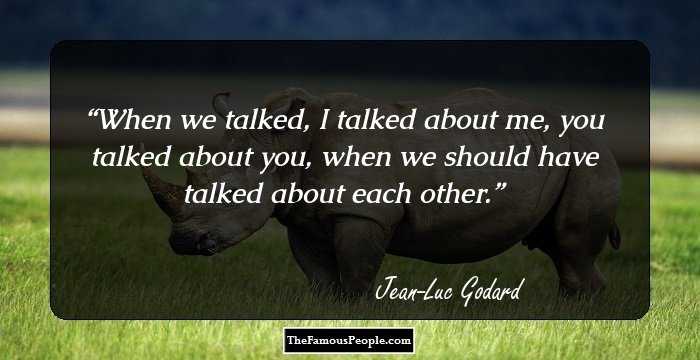 When we talked, I talked about me, you talked about you, when we should have talked about each other.