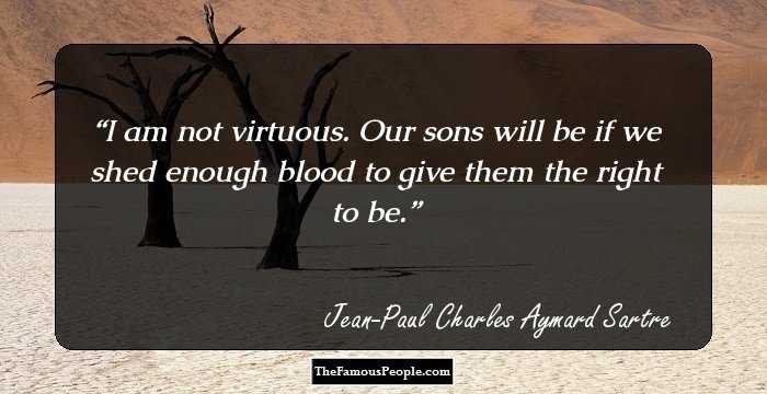 I am not virtuous. Our sons will be if we shed enough blood to give them the right to be.