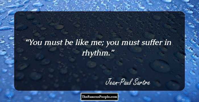 You must be like me; you must suffer in rhythm.
